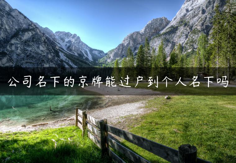 公司名下的京牌能过户到个人名下吗-金牌车友