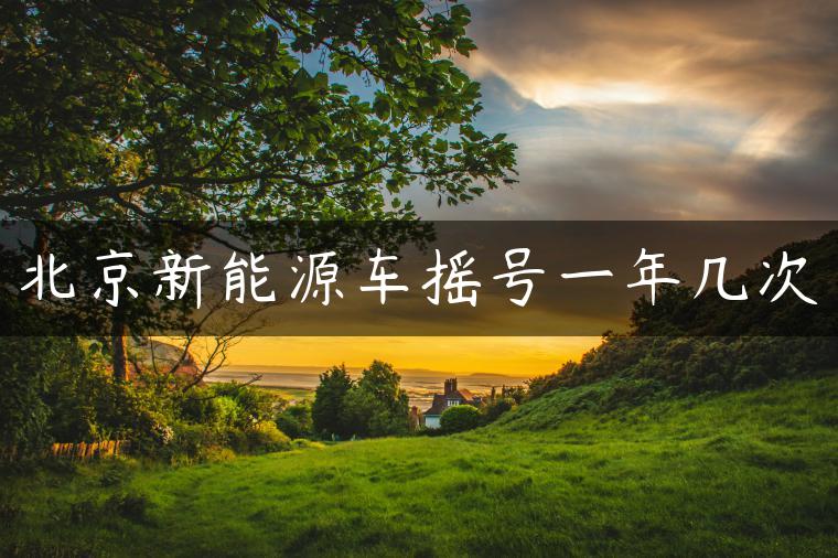 北京新能源车摇号一年几次