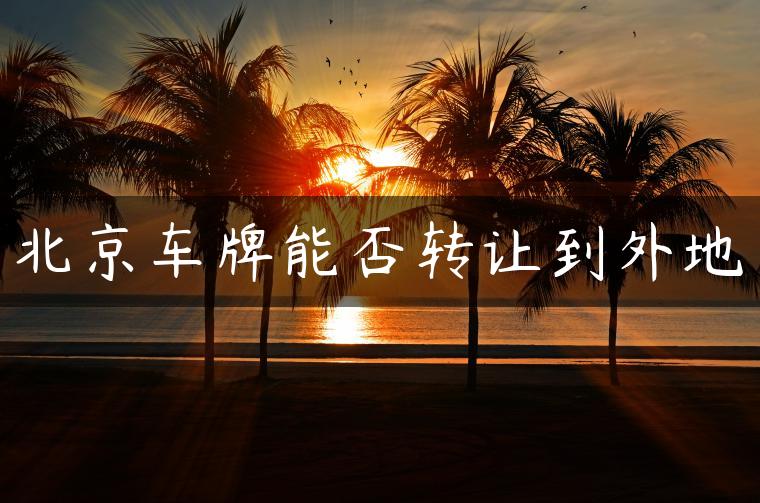 北京车牌能否转让到外地