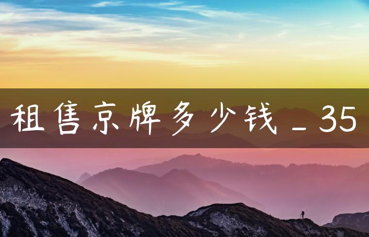 租售京牌多少钱_35