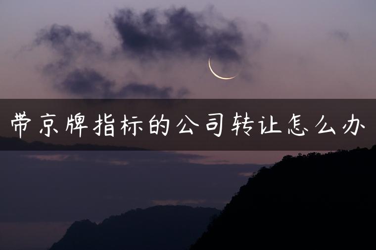 带京牌指标的公司转让怎么办