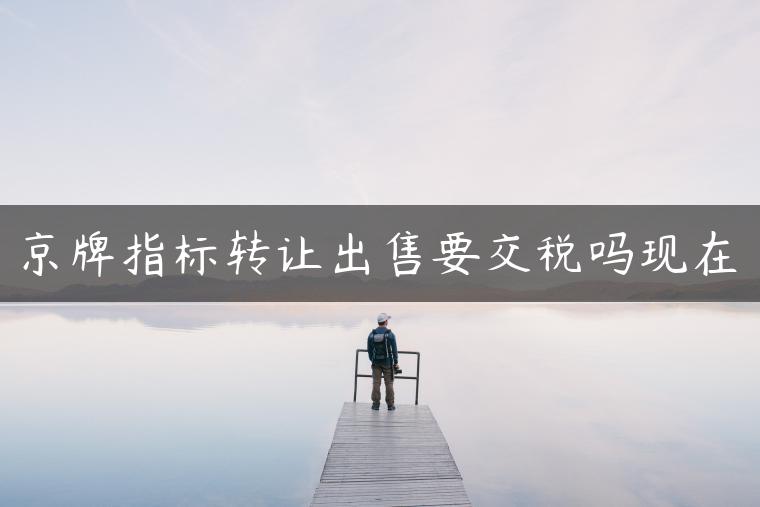 京牌指标转让出售要交税吗现在