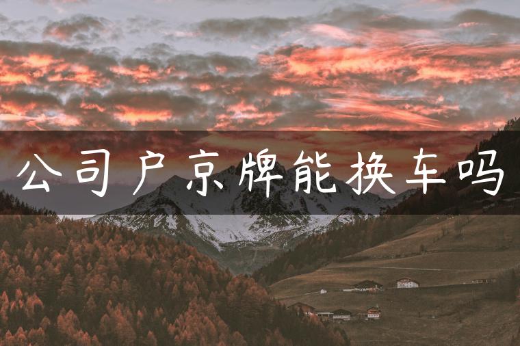 公司户京牌能换车吗