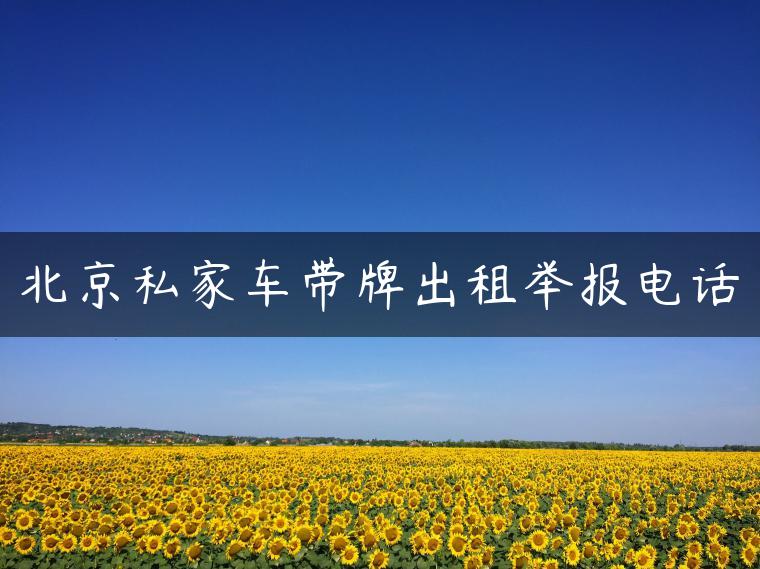 北京私家车带牌出租举报电话