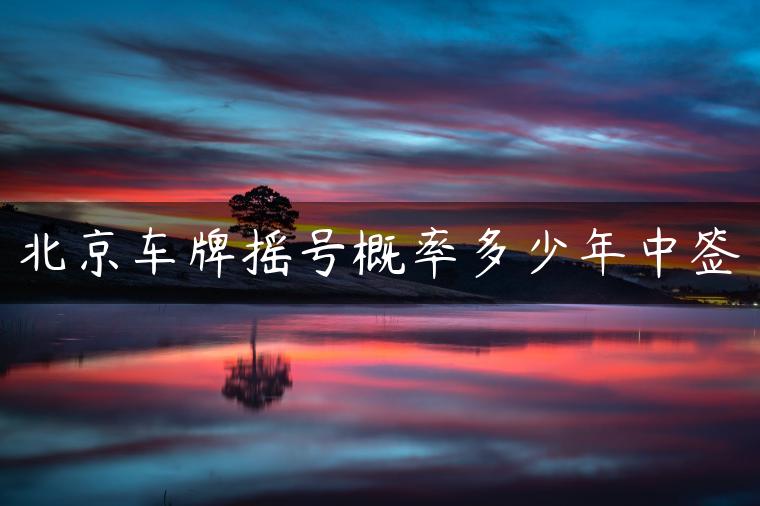 北京车牌摇号概率多少年中签