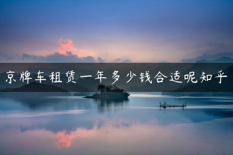 京牌车租赁一年多少钱合适呢知乎