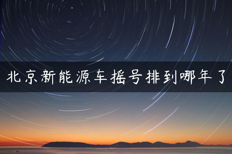 北京新能源车摇号排到哪年了