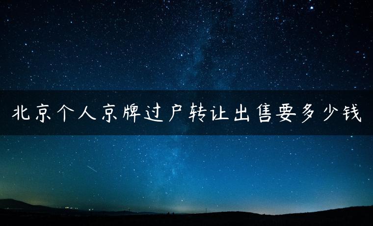 北京个人京牌过户转让出售要多少钱