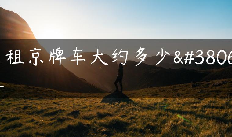 求租京牌车大约多少钱_