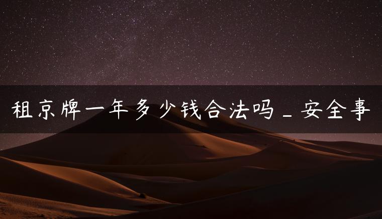 租京牌一年多少钱合法吗_安全事