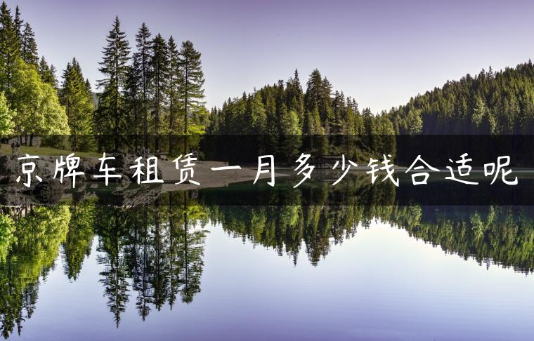 京牌车租赁一月多少钱合适呢