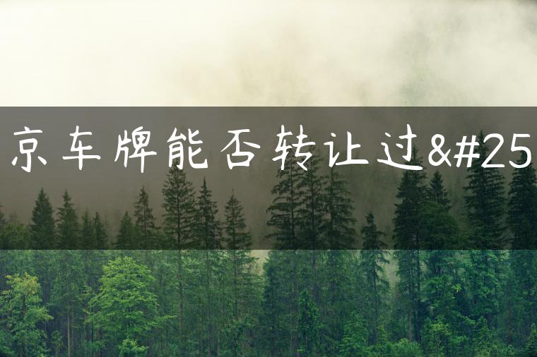 北京车牌能否转让过户