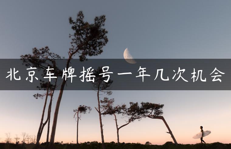 北京车牌摇号一年几次机会