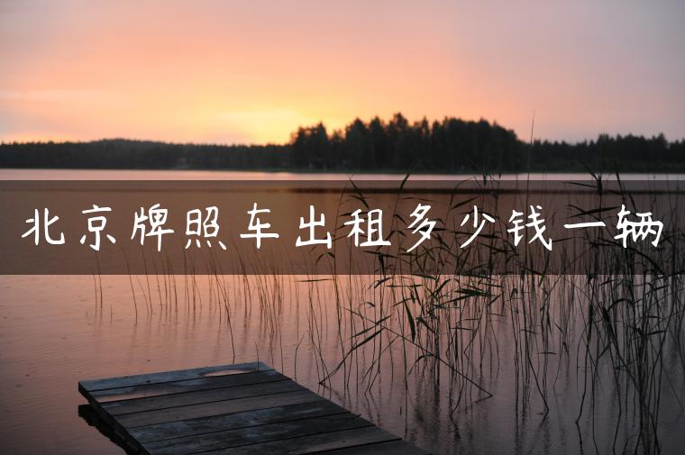 北京牌照车出租多少钱一辆-金牌车友