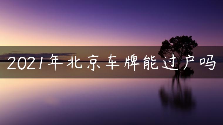 2021年北京车牌能过户吗