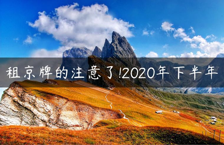 租京牌的注意了!2020年下半年
