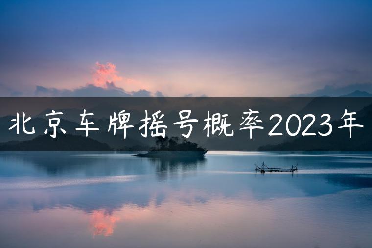北京车牌摇号概率2023年