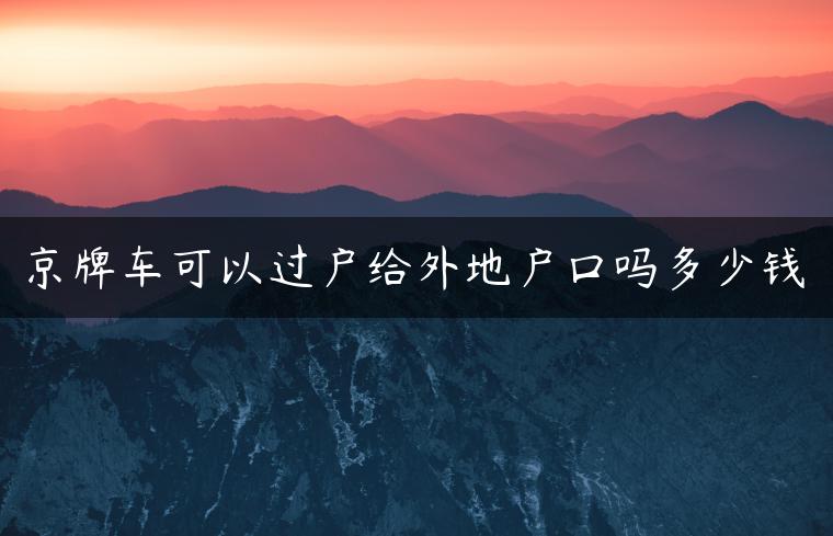 京牌车可以过户给外地户口吗多少钱