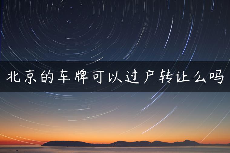 北京的车牌可以过户转让么吗