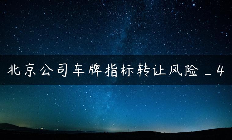 北京公司车牌指标转让风险_4