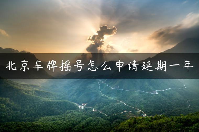 北京车牌摇号怎么申请延期一年
