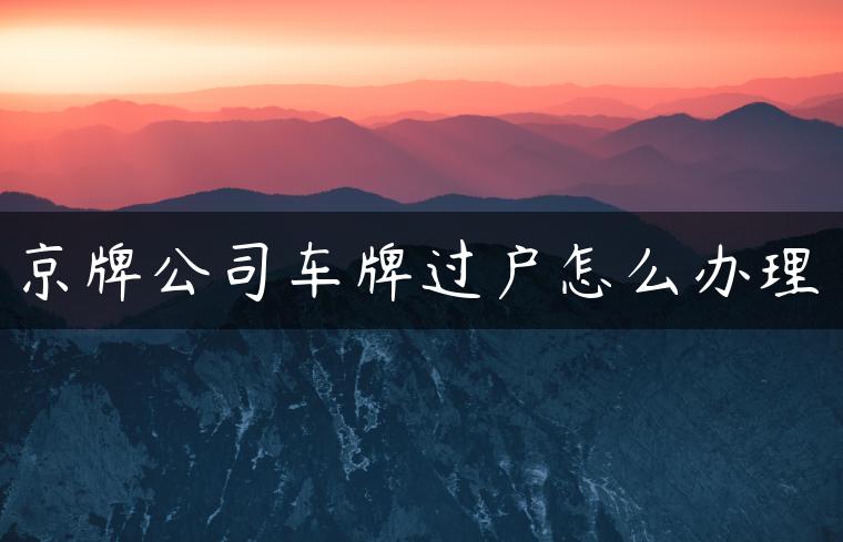 京牌公司车牌过户怎么办理
