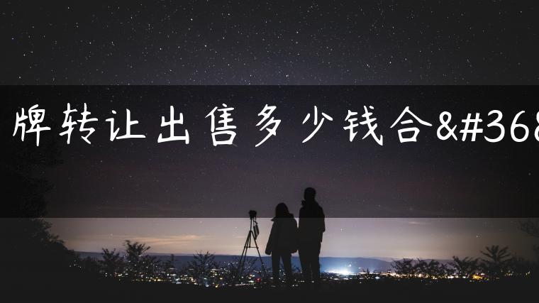 京牌转让出售多少钱合适