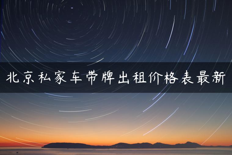 北京私家车带牌出租价格表最新