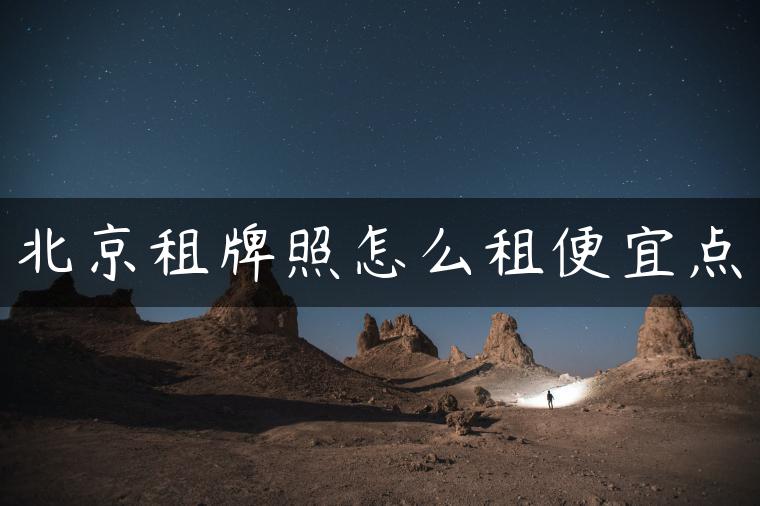 北京租牌照怎么租便宜点