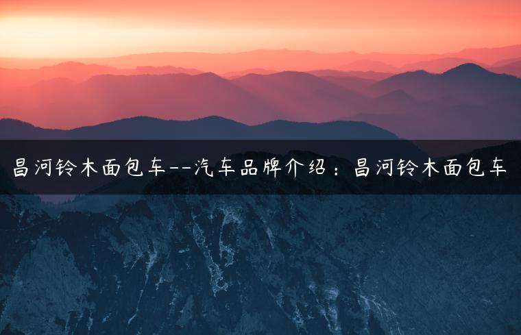 昌河铃木面包车–汽车品牌介绍：昌河铃木面包车