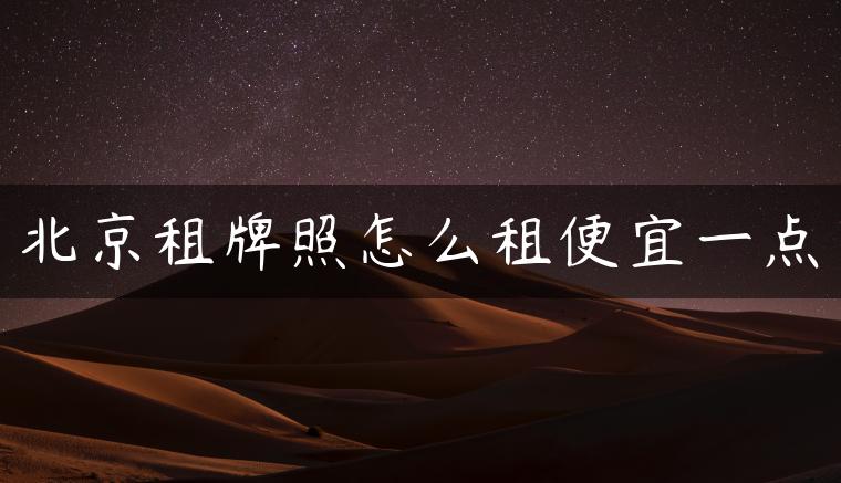 北京租牌照怎么租便宜一点