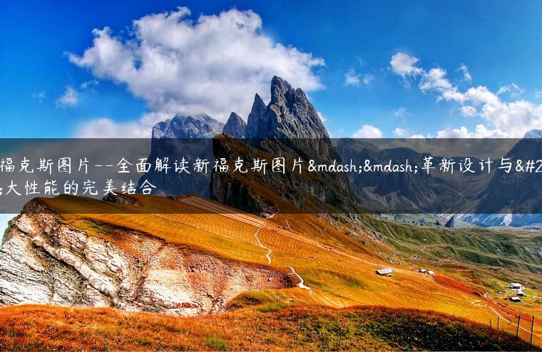 新福克斯图片–全面解读新福克斯图片——革新设计与强大性能的完美结合
