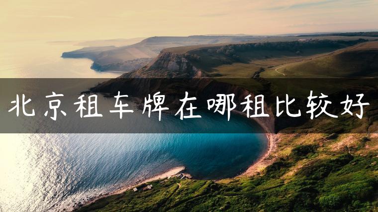 北京租车牌在哪租比较好