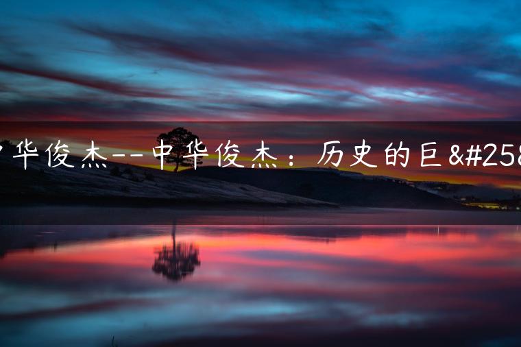 中华俊杰–中华俊杰：历史的巨擘