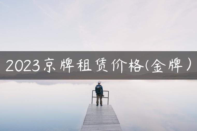 2023京牌租赁价格(金牌）