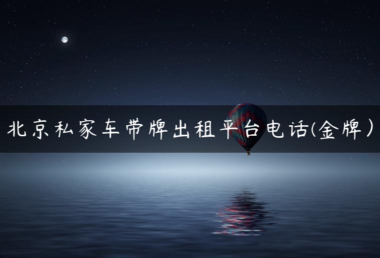 北京私家车带牌出租平台电话(金牌）