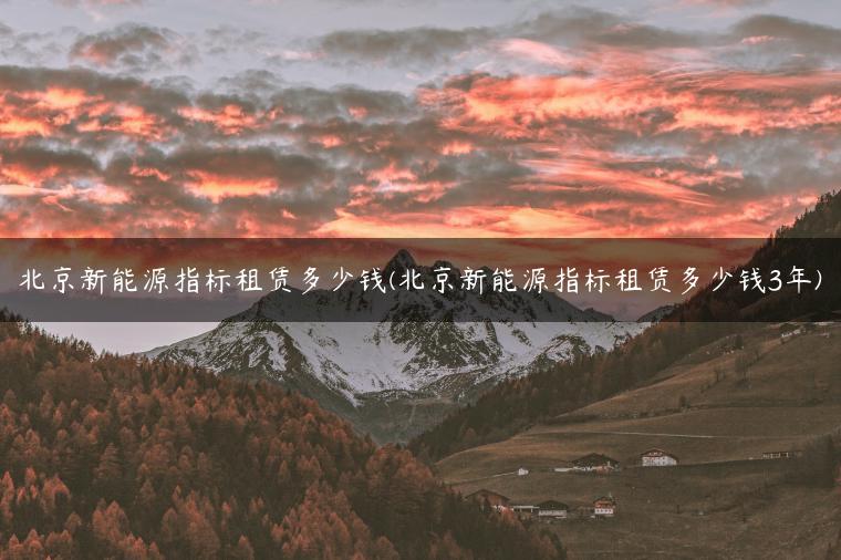 北京新能源指标租赁多少钱(北京新能源指标租赁多少钱3年)