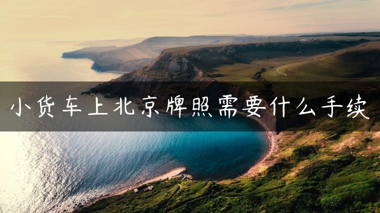 小货车上北京牌照需要什么手续