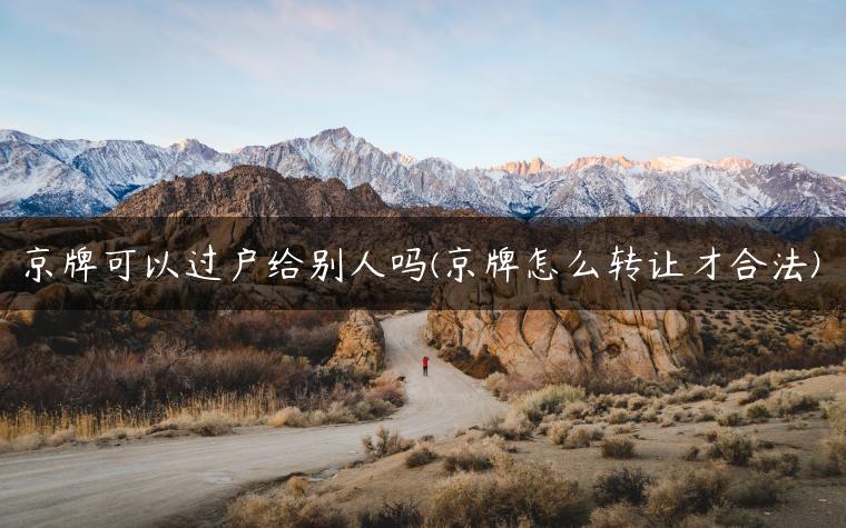 京牌可以过户给别人吗(京牌怎么转让才合法)