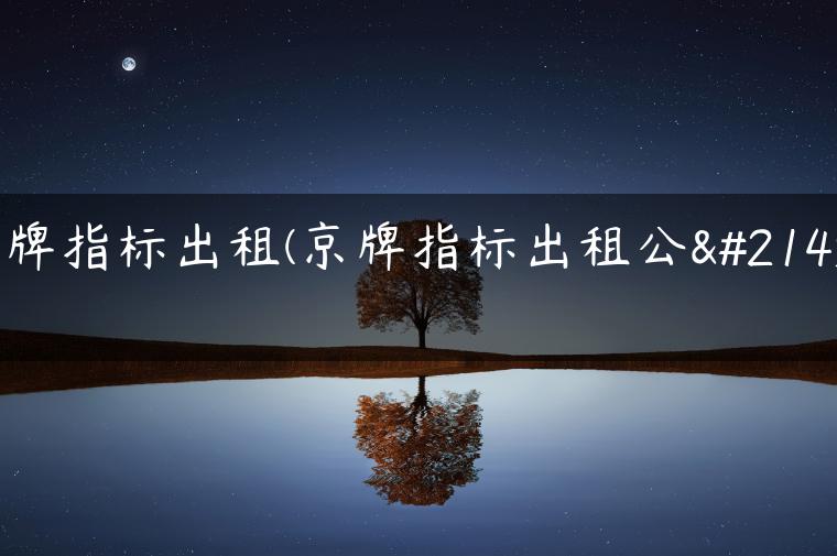 京牌指标出租(京牌指标出租公司)