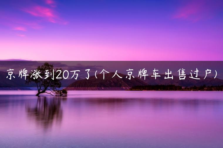 京牌涨到20万了(个人京牌车出售过户)
