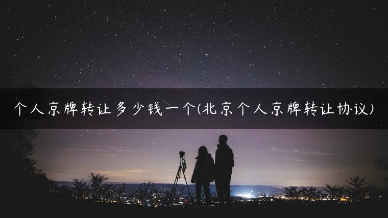 个人京牌转让多少钱一个(北京个人京牌转让协议)