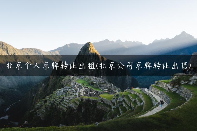 北京个人京牌转让出租(北京公司京牌转让出售)
