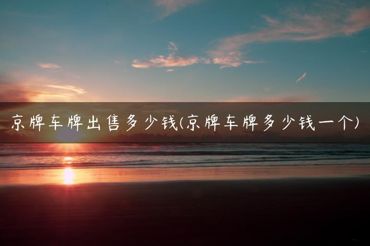 京牌车牌出售多少钱(京牌车牌多少钱一个)