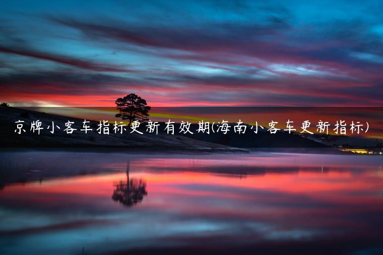 京牌小客车指标更新有效期(海南小客车更新指标)