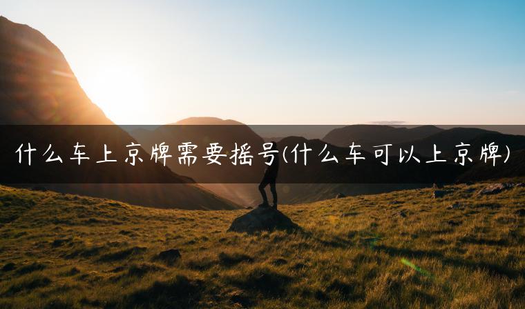 什么车上京牌需要摇号(什么车可以上京牌)