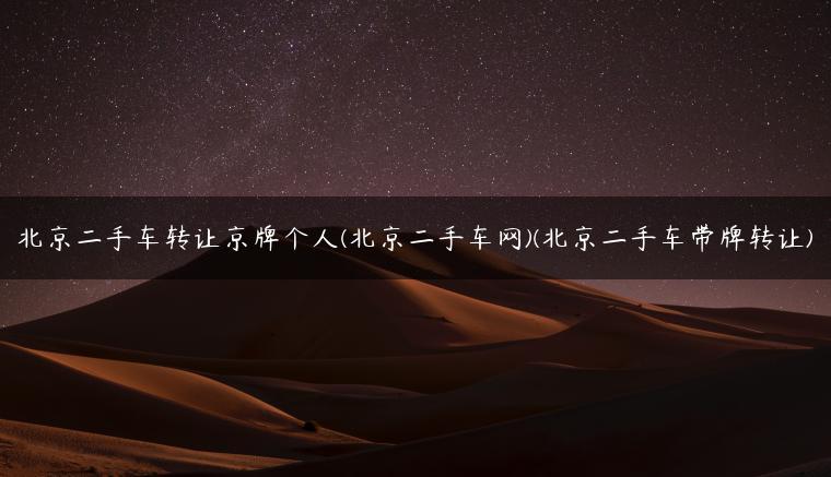 北京二手车转让京牌个人(北京二手车网)(北京二手车带牌转让)