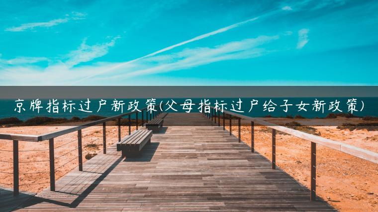 京牌指标过户新政策(父母指标过户给子女新政策)