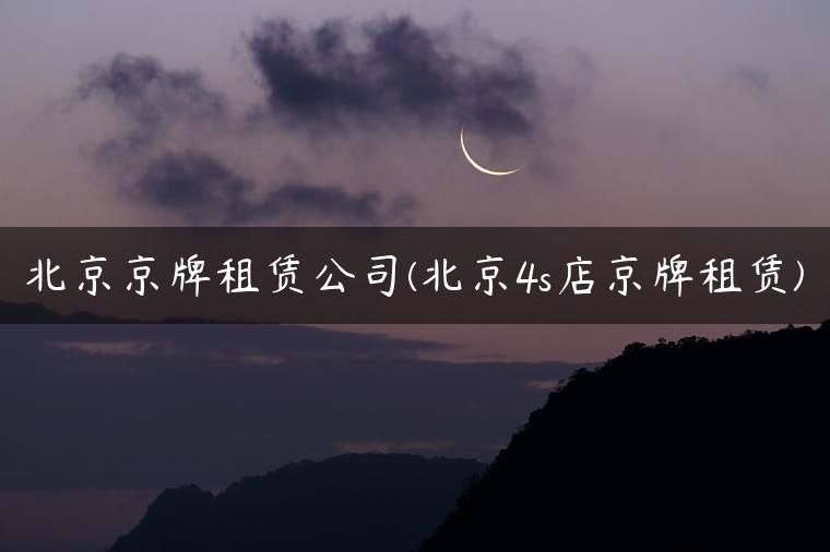 北京京牌租赁公司(北京4s店京牌租赁)