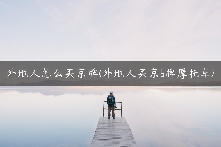 外地人怎么买京牌(外地人买京b牌摩托车)